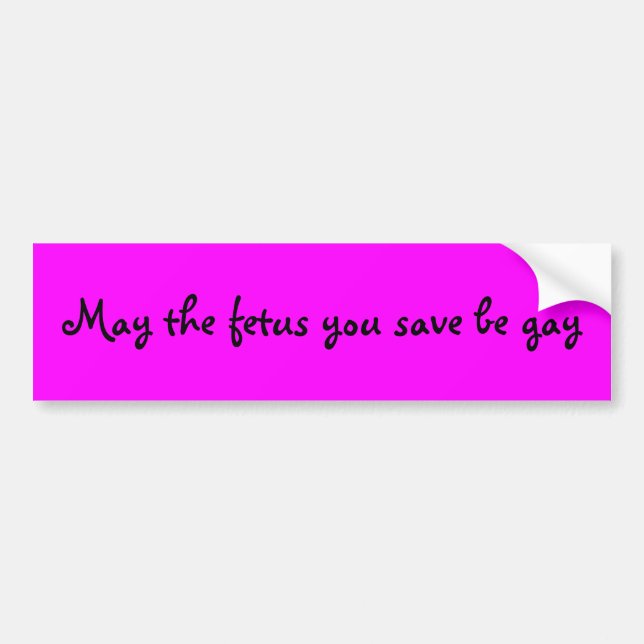 May the fetus you save be gay bumper sticker (Front)