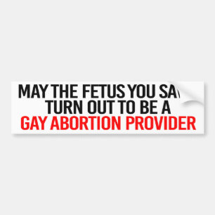 May the fetus you save turn out to be a gay aborti bumper sticker