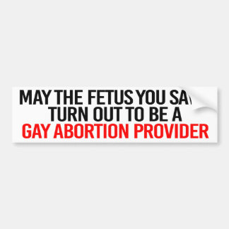 May the fetus you save turn out to be a gay aborti bumper sticker