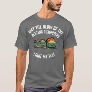 May The Glow Of The Blazing Dumpsters Light My Way T-Shirt