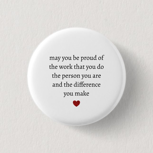 may you be proud of the work you do the person you button (Front)