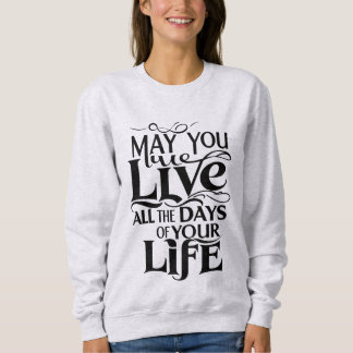 May you live all the days of your life sweatshirt
