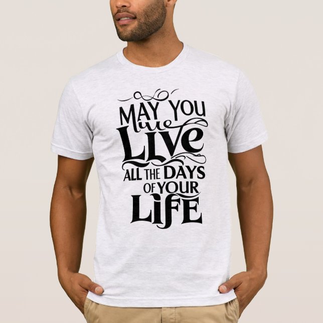 May you live all the days of your life T-Shirt (Front)