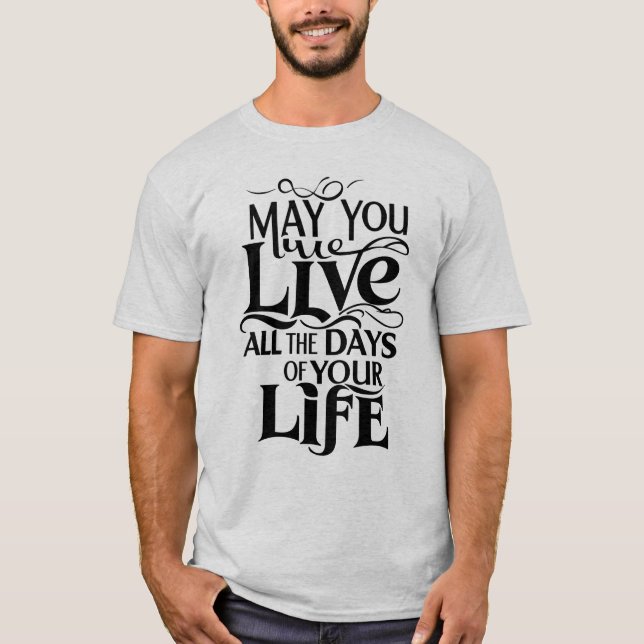 May you live all the days of your life T-Shirt (Front)