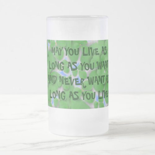 MAY YOU LIVE AS LONG AS YOU WANT FROSTED GLASS BEER MUG
