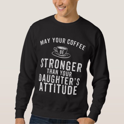 May Your Coffee Be Stronger Than Daughters Attitu Sweatshirt