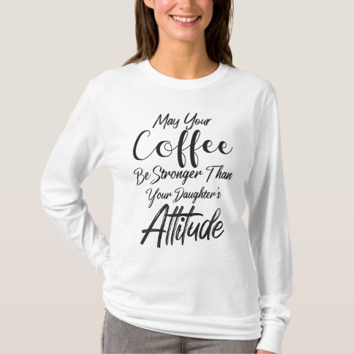 May Your Coffee Be Stronger Than Your Daughters A T_Shirt