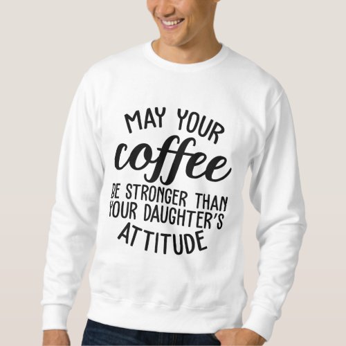 May Your Coffee Be Stronger Than Your Daughters At Sweatshirt