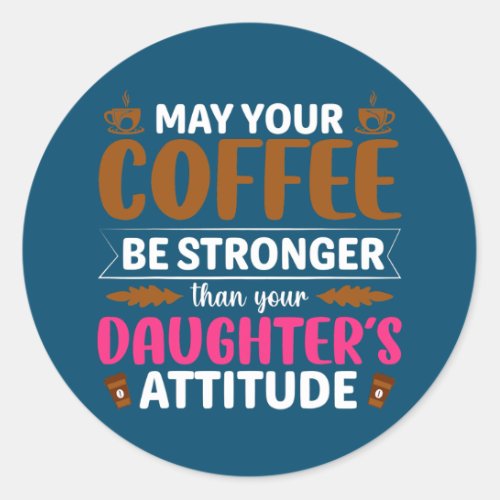 May Your Coffee Be Stronger Than Your Daughters Classic Round Sticker
