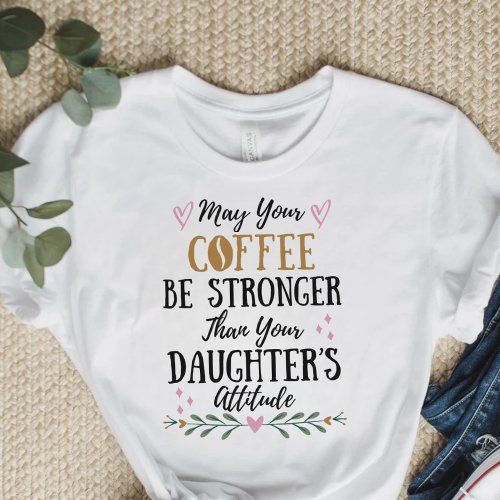 May Your Coffee Be Stronger Than Your Daughters T_Shirt