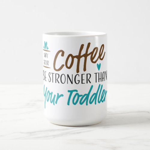 May your coffee be stronger than your toddler coffee mug