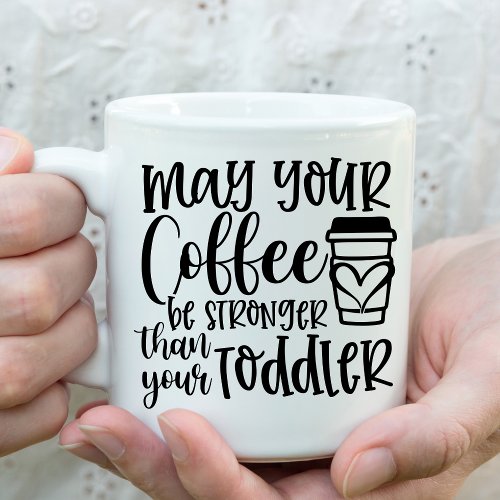 May your Coffee Be Stronger than your Toddler Fun Coffee Mug