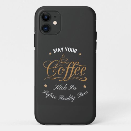 May Your Coffee Kick In Before Reality Does  iPhone 11 Case