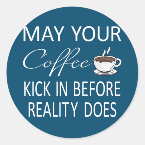 May Your Coffee Kick In Before Reality Does Classic Round Sticker