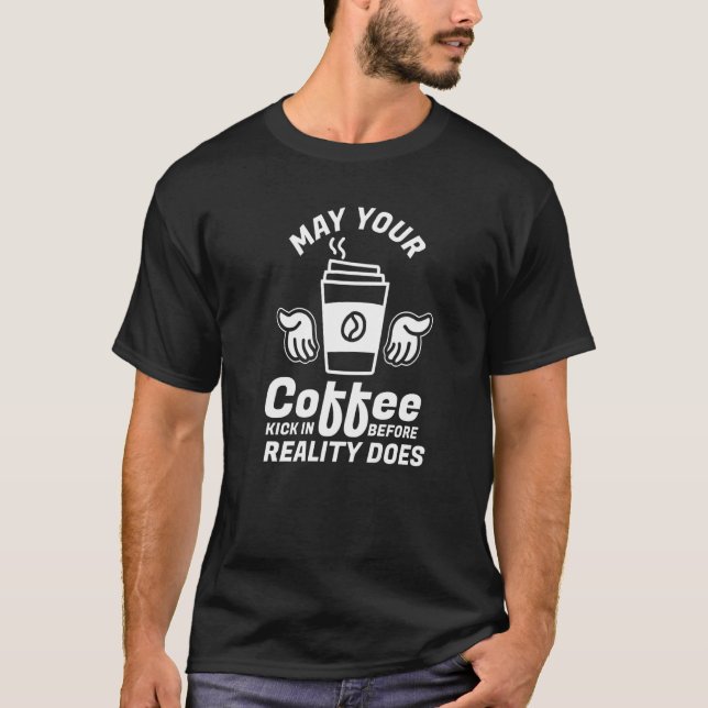 May Your Coffee Kick In Before Reality Does Coffee T-Shirt (Front)