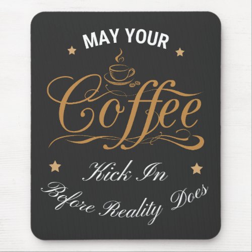 May Your Coffee Kick In Before Reality Does  Mouse Pad