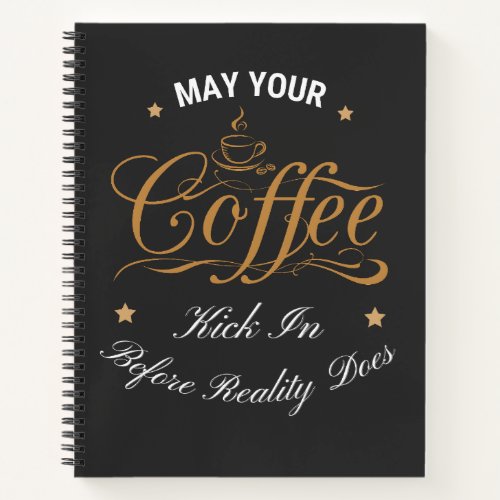 May Your Coffee Kick In Before Reality Does  Notebook