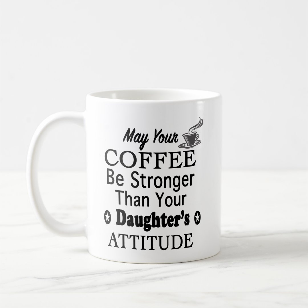 May Your Coffee Stronger Than Daughter&rsquo;s Attitude Coffee Mug | Zazzle