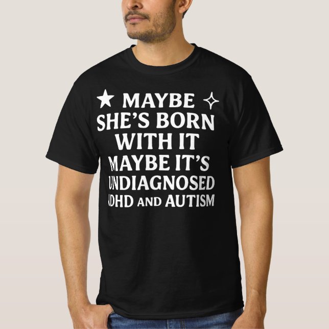 Maybe  born with it maybe it’s undiagnosed AD T-Shirt (Front)