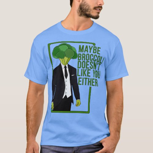 Maybe Broccoli Doesnt Like You Either 1 T_Shirt