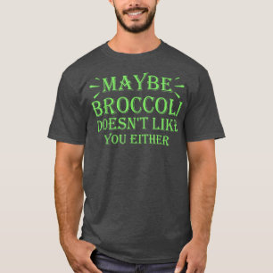 Maybe Broccoli Doesn't Like You Either 952 T-Shirt