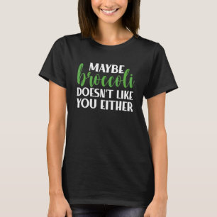 Maybe Broccoli Doesn't Like You Either Broccoli T-Shirt