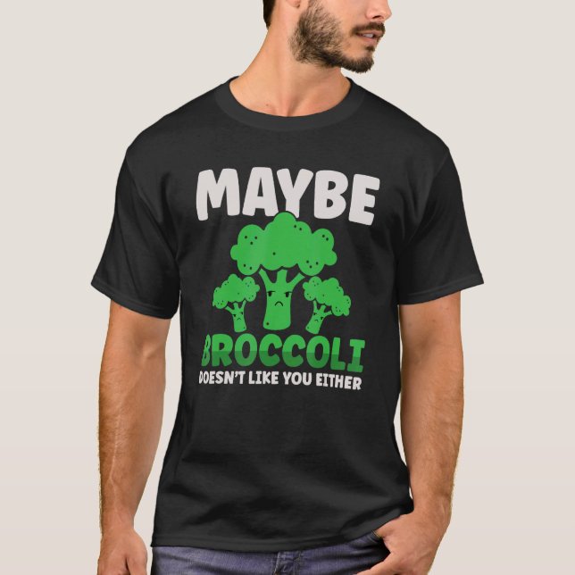 Maybe Broccoli Doesn't Like You Either T-Shirt (Front)