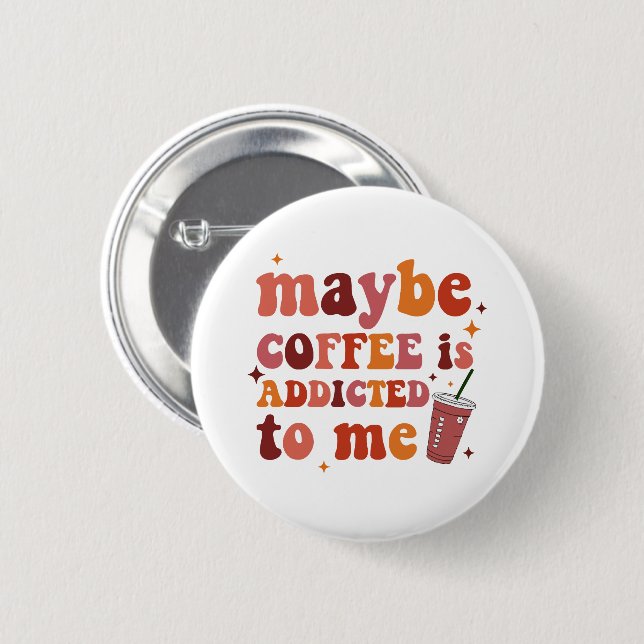 Maybe Coffee Is Addicted To Me Apparel Button (Front & Back)