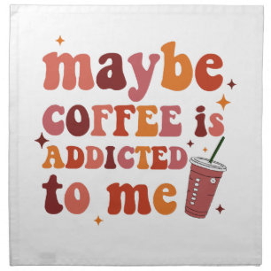 Maybe Coffee Is Addicted To Me Apparel Cloth Napkin