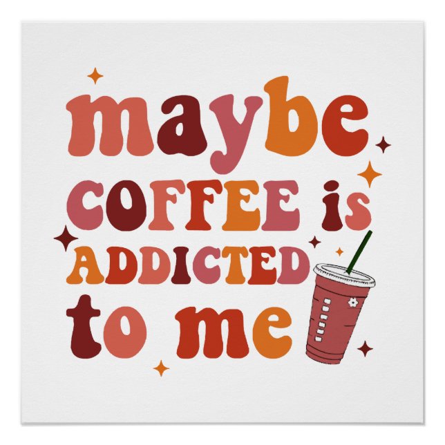 Maybe Coffee Is Addicted To Me Apparel Poster (Front)