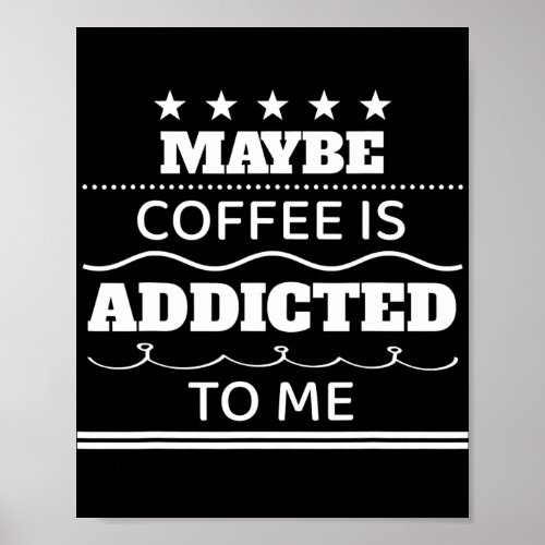 Maybe Coffee Is Addicted To Me Funny Saying Poster
