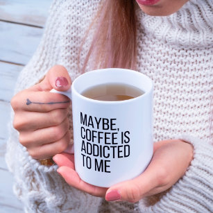 Maybe, Coffee is addicted to me Quote Mug
