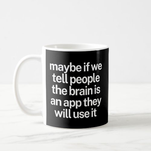 Maybe If We Tell People The Brain Is An App They W Coffee Mug