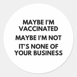 Maybe I'm Vaccinated, Maybe I'm Not It's None Butt Classic Round Sticker