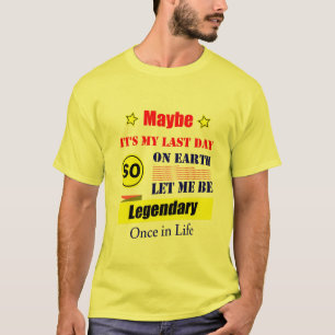 Maybe It’s My Last Day On Earth Let Me Be Legendar T-Shirt