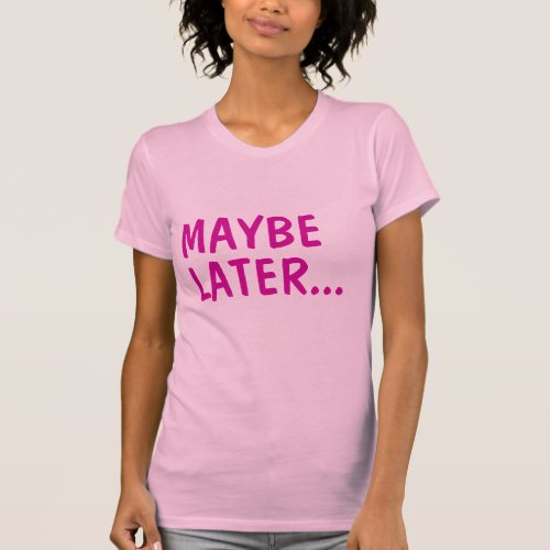 Maybe Later T_Shirt