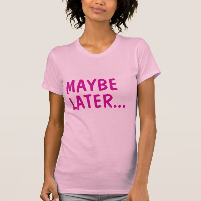 Maybe Later T-Shirt (Front)