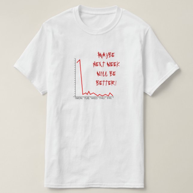 "MAYBE NEXT WEEK WILL BE BETTER!" Market Crash T-Shirt (Design Front)