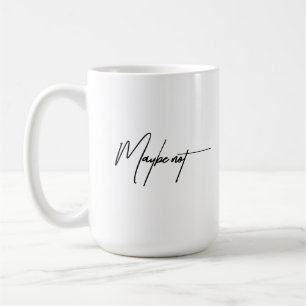 Maybe Not – Sarcastic & Funny Quote Coffee Mug