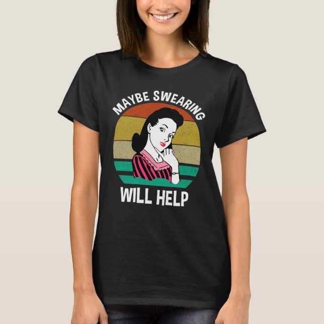 Maybe Swearing Will Help Funny Sarcastic Saying T-Shirt (Front)