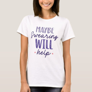 Maybe Swearing Will Help T-Shirt