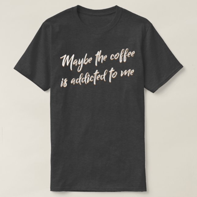 Maybe The Coffee Is Addicted To Me Barista  T-Shirt (Design Front)