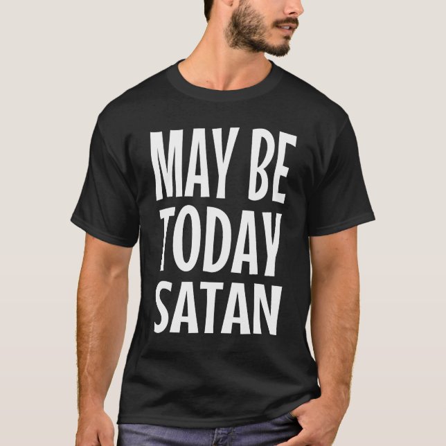 Maybe today Satan funny sarcastic quote T-Shirt (Front)
