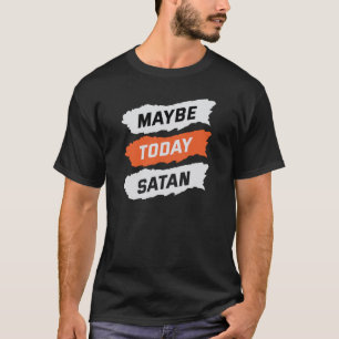 Maybe today satan T-Shirt