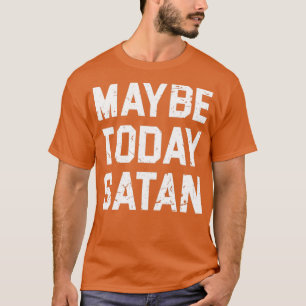 MAYBE TODAY SATAN T T-Shirt