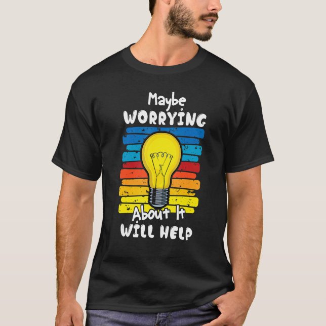Maybe Worrying About It Will Help 2 T-Shirt (Front)