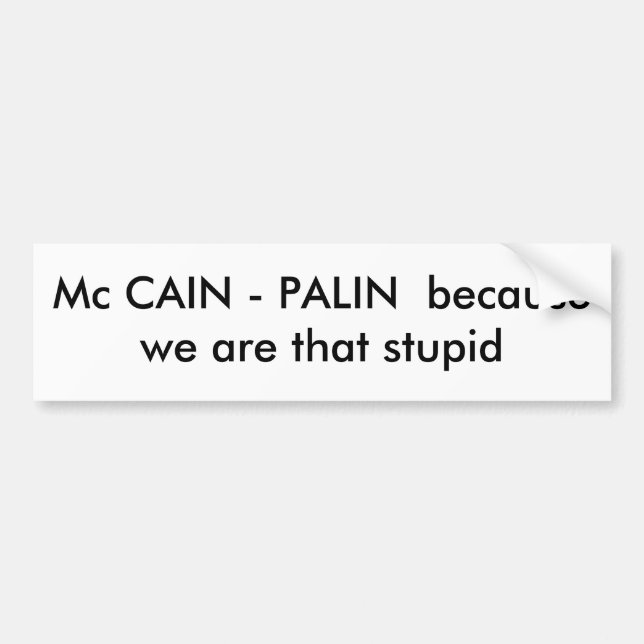 Mc CAIN - PALIN  because we are that stupid Bumper Sticker (Front)