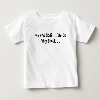 Me and God? . . We Go Way Back!. . . Baby T-Shirt