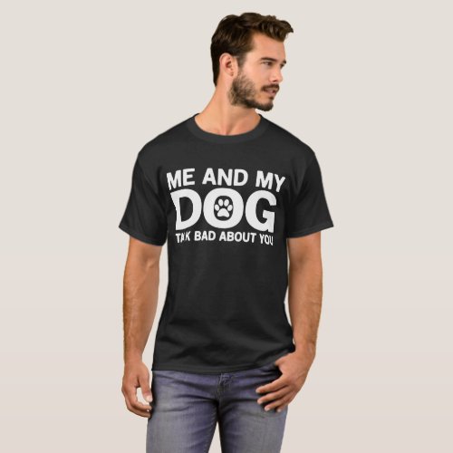 Me And My Dog Talk Bad About You T_Shirt