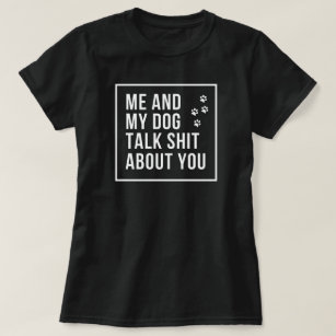 Me and my dog talk shit about you T-Shirt